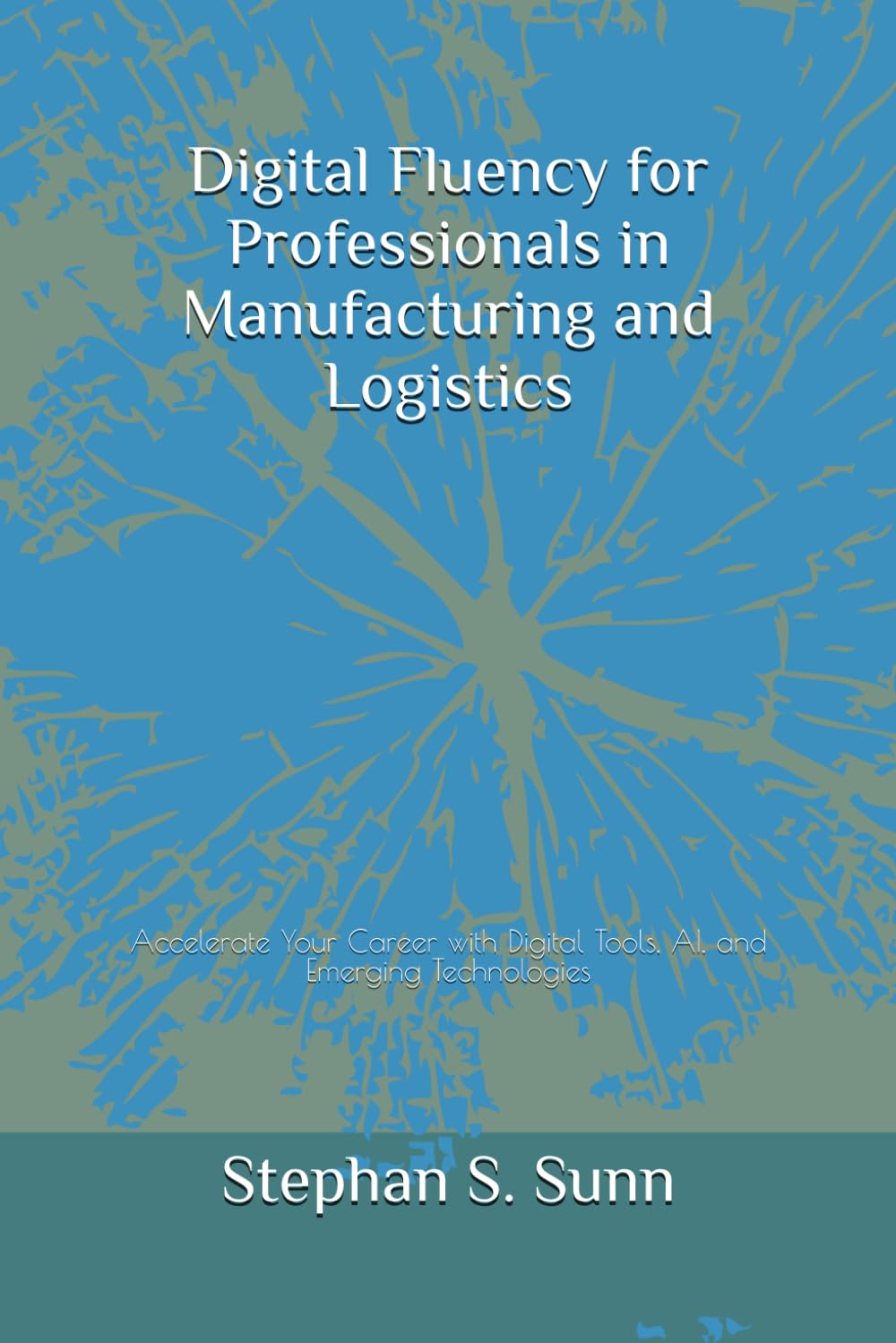 Digital Fluency for Professionals in Manufacturing and Logistics: Accelerate Your Career with Digital Tools, AI, and Emerging Technologies