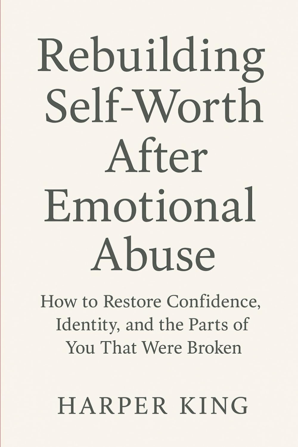 Rebuilding Self-Worth After Emotional Abuse: How to Restore Confidence, Identity, and the Parts of You That Were Broken