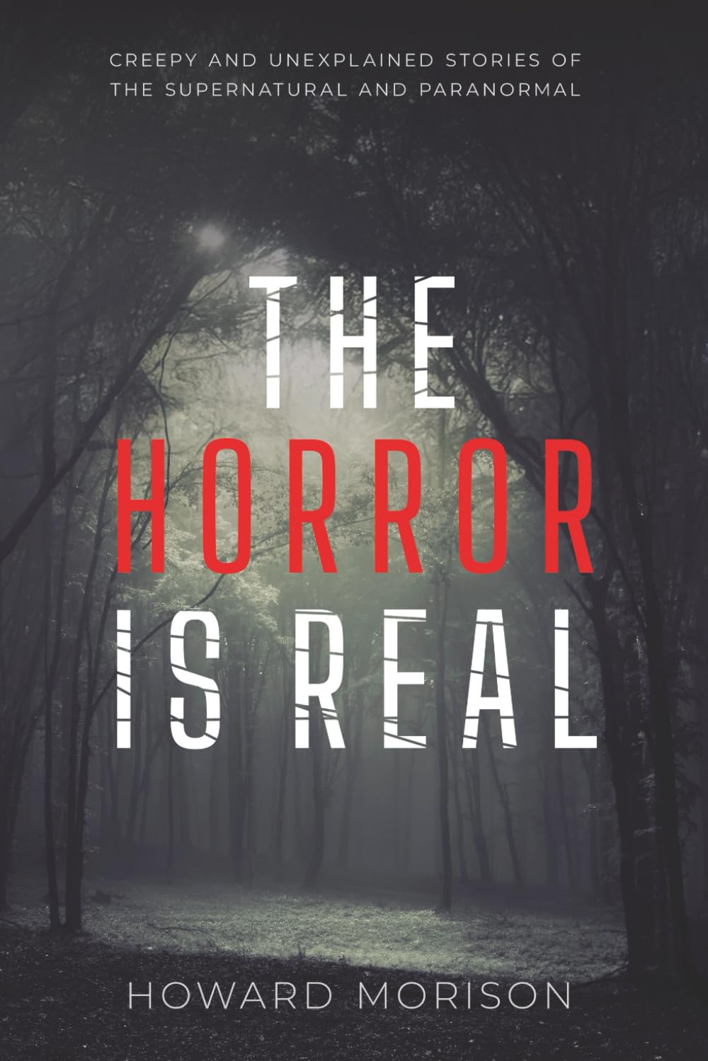 The Horror is Real: Creepy and Unexplained Stories of the Supernatural and Paranormal