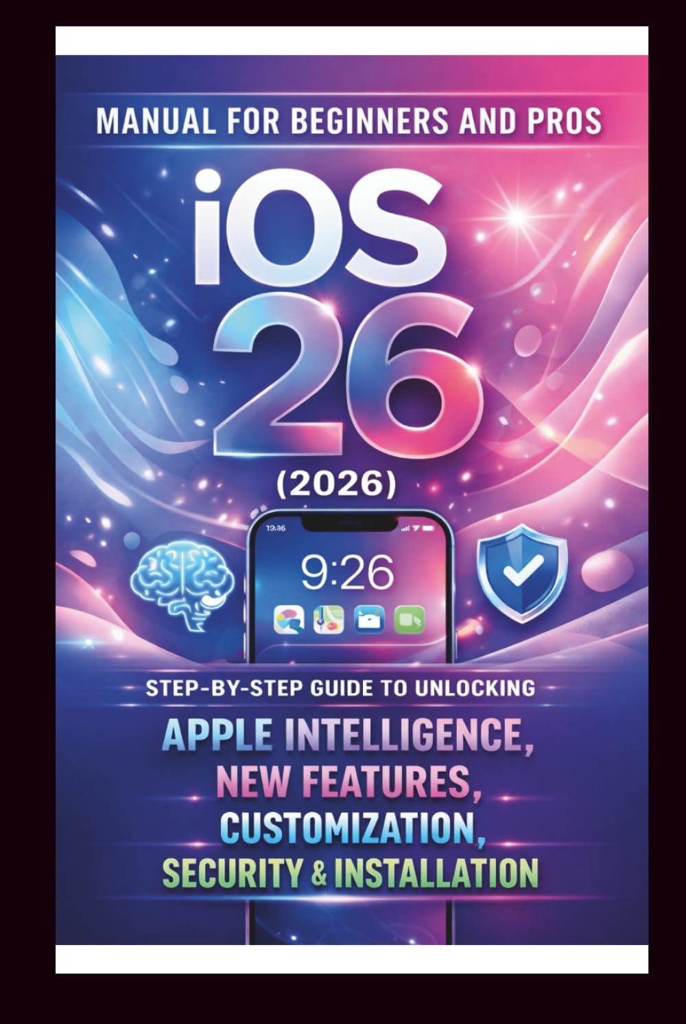 iOS 26 (2026) User Manual For Beginners and Pros: Step-by-step guide to unlocking Apple intelligence, new features, customization, security seamless installation Use. (Tech Made Easy)