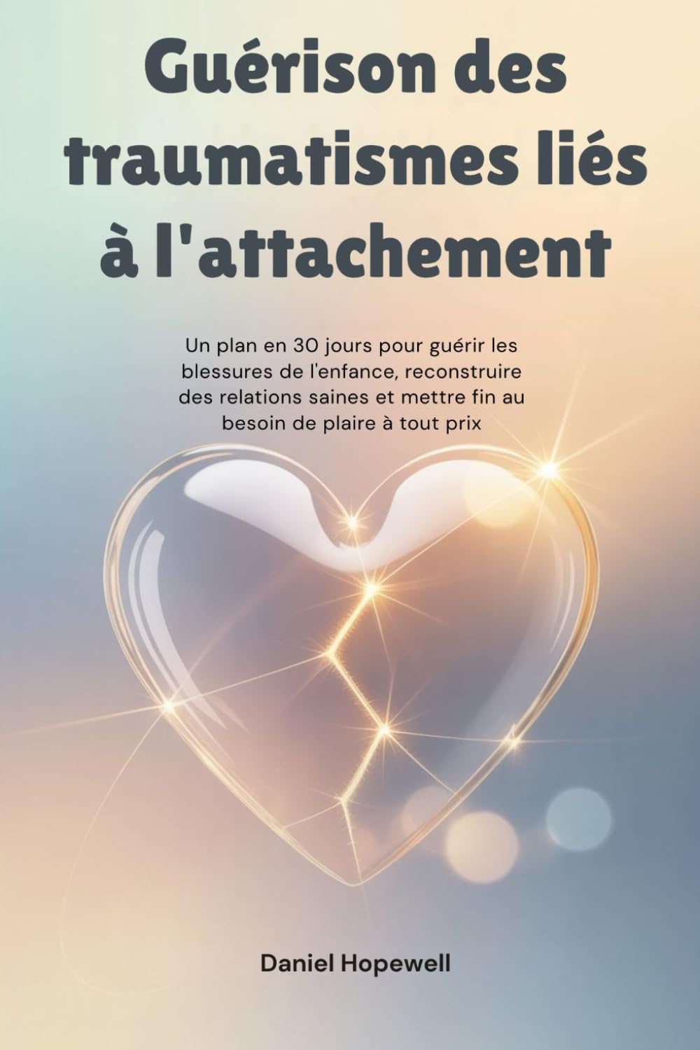 Guérison des traumatismes liés à l'attachement: Un plan en 30 jours pour guérir les blessures de l'enfance, reconstruire des relations saines et mettre fin au besoin de plaire à tout prix
