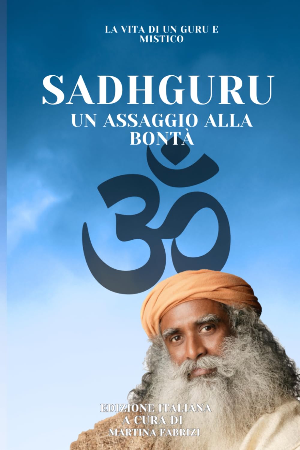 SADHGURU UN ASSAGGIO ALLA BONTA': LA VITA DI UN MISTICO E GURU