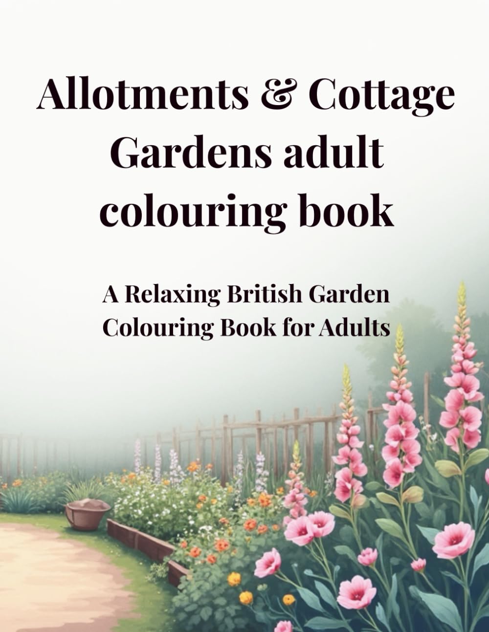Allotments and Cottage Gardens: A Relaxing British Garden Colouring Book for Adults