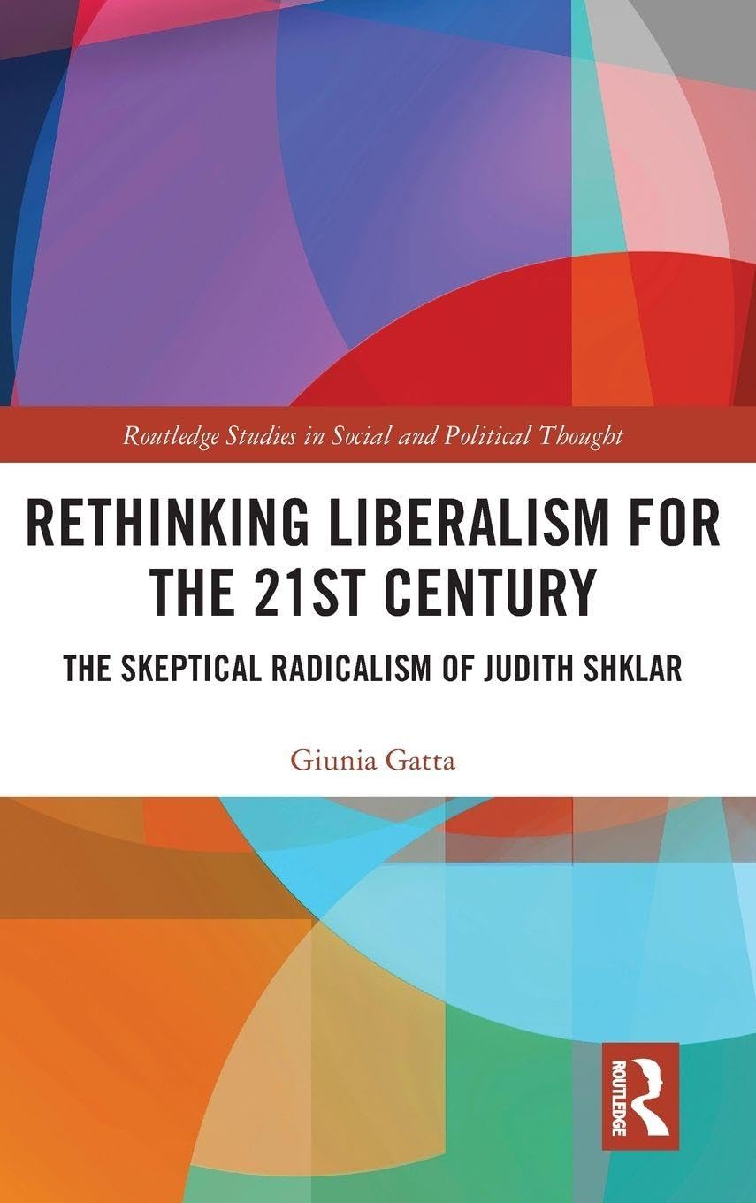 Rethinking Liberalism for the 21st Century: The Skeptical Radicalism of Judith Shklar (Routledge Studies in Social and Political Thought)