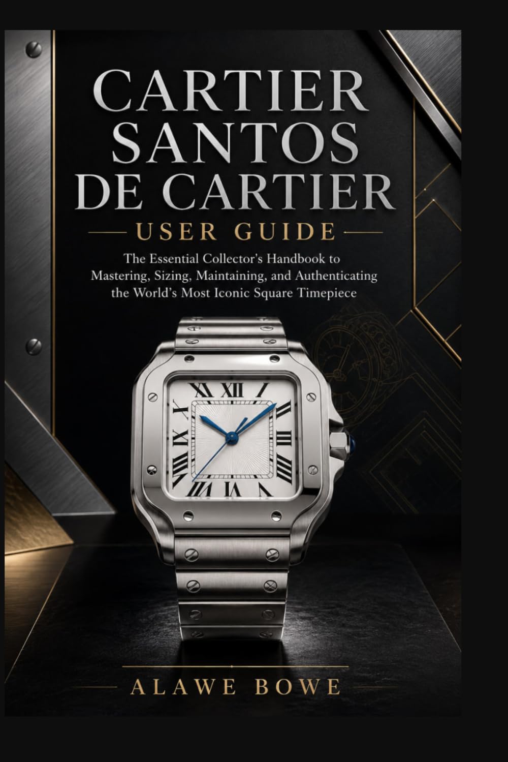 CARTIER SANTOS DE CARTIER USER GUIDE: The Essential Collector’s Handbook to Mastering, Sizing, Maintaining, and Authenticating the World’s Most Iconic Square Timepiece
