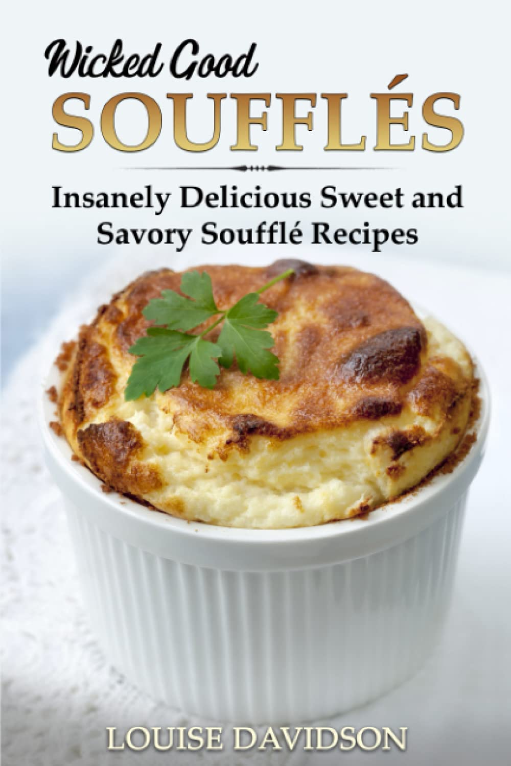 Wicked Good Soufflés: Insanely Delicious Sweet and Savory Soufflé Recipes (Easy Baking Cookbook)