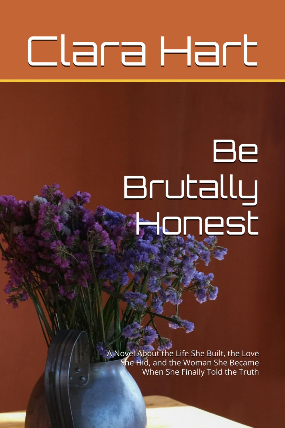 Be Brutally Honest: A Novel About the Life She Built, the Love She Hid, and the Woman She Became When She Finally Told the Truth