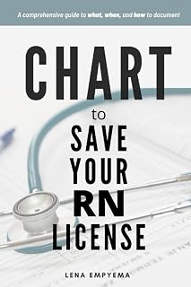 Chart to Save Your RN License: Ultimate Nursing Documentation Guide - What, When & How to Chart for Nurses