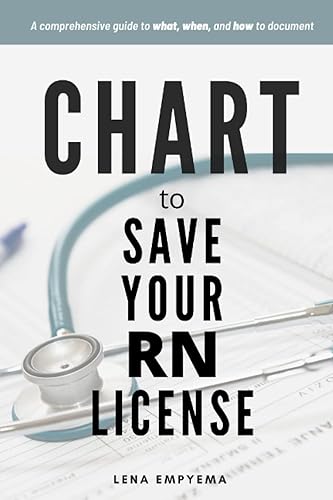 Chart to Save Your RN License A Comprehensive Guide to What, When, and How to Document for Nurses