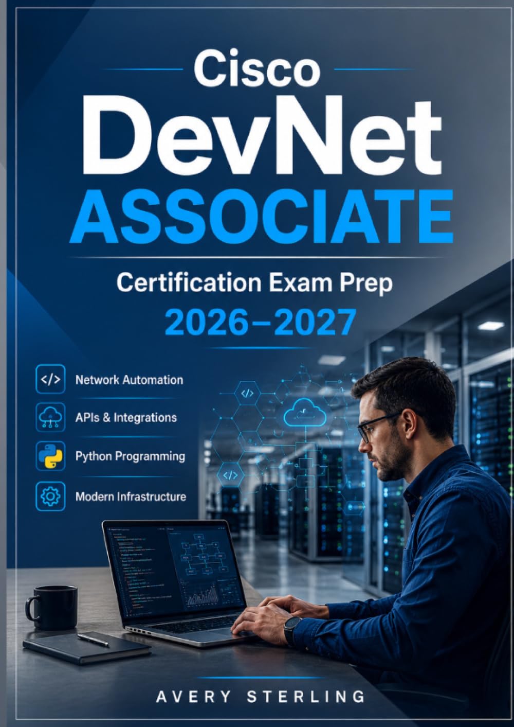 Cisco DevNet Associate Certification Exam Prep 2026–2027: Comprehensive Study Guide with Network Automation, APIs, Python Programming, and Full Length Practice Exams