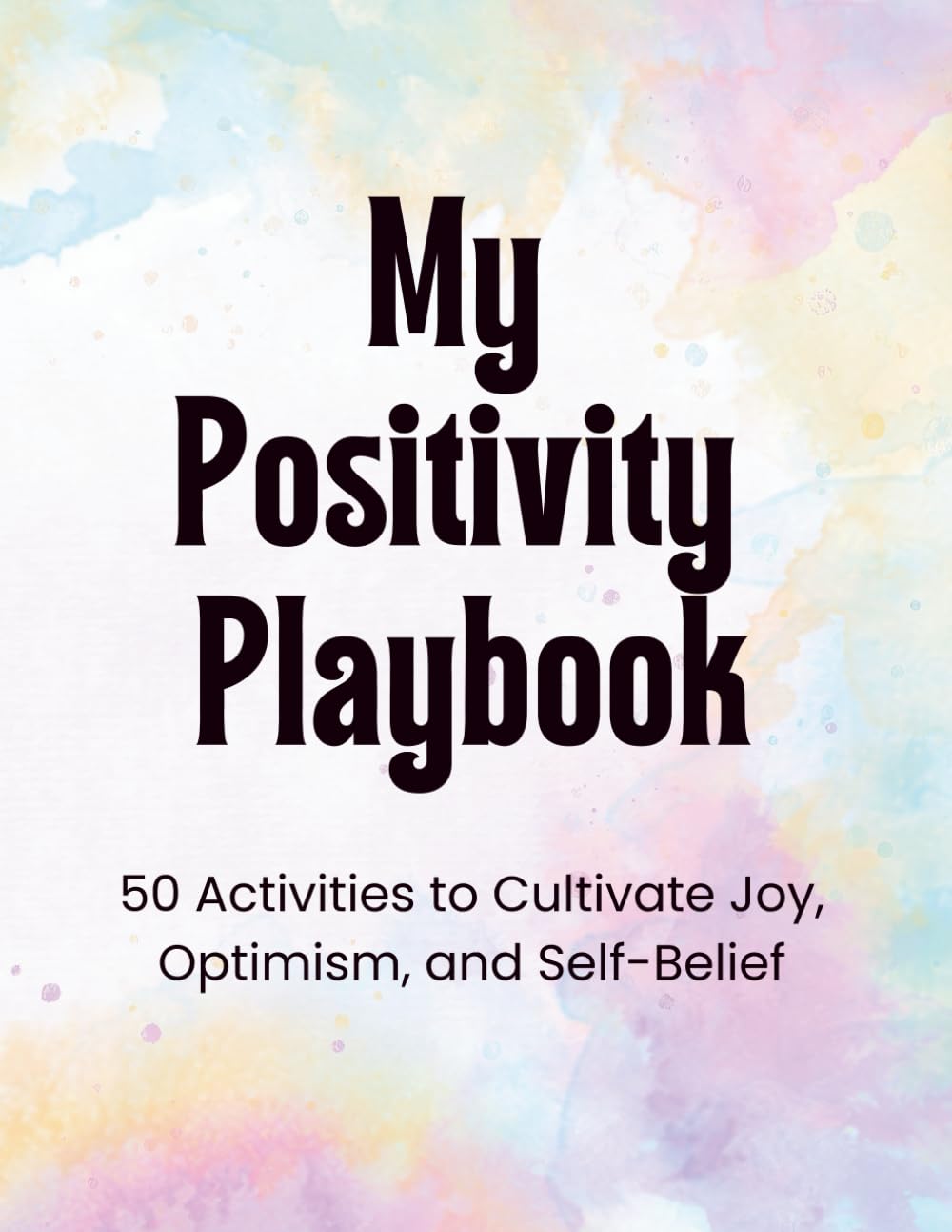 My Positivity Playbook: 50 Activities to Cultivate Joy, Optimism, and Self-Belief