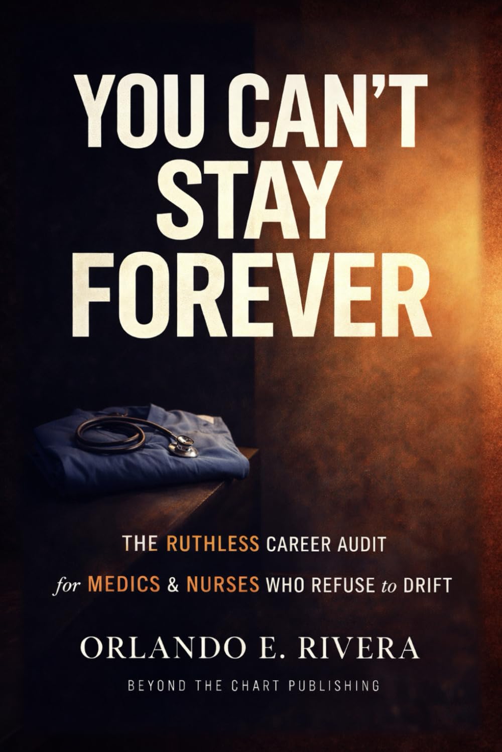 You Can’t Stay Forever: The Ruthless Career Audit for Medics and Nurses Who Refuse to Drift (You Can't Chart Series)