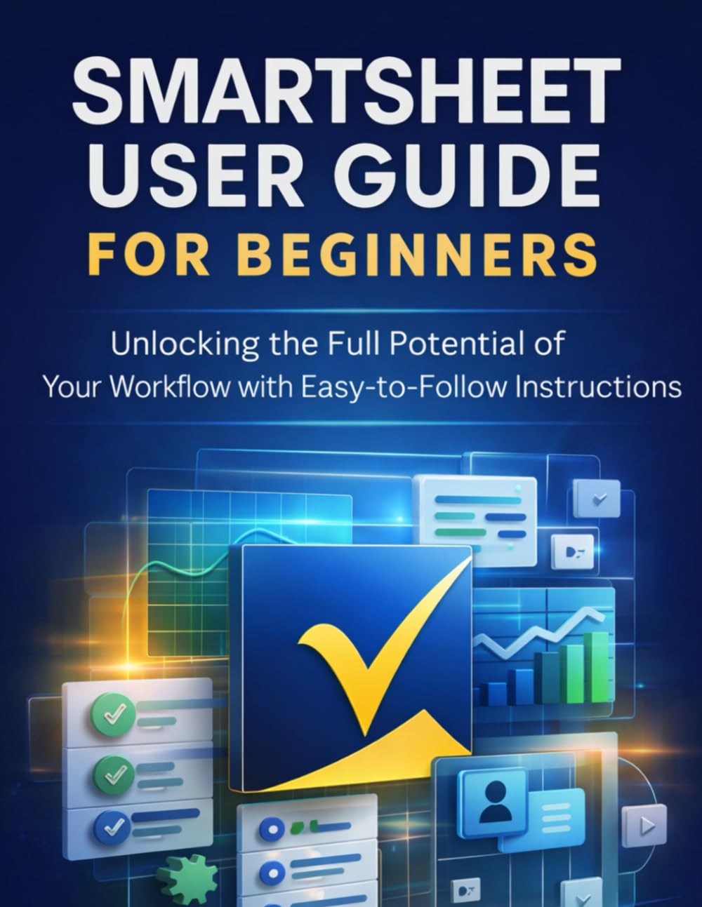 Smartsheet User Guide for Beginners: Unlocking the Full Potential of Your Workflow with Easy-to-Follow Instructions