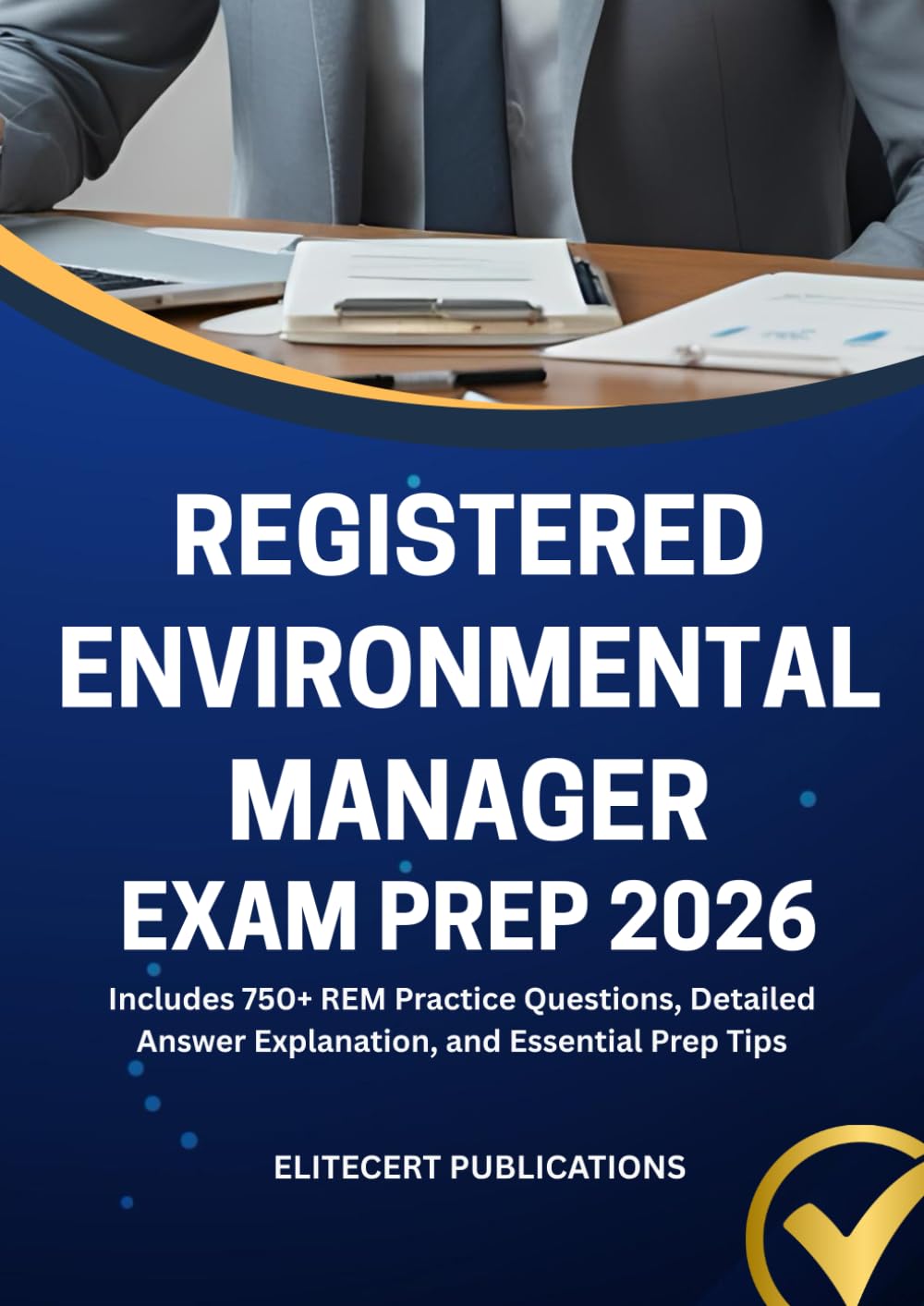 REGISTERED ENVIRONMENTAL MANAGER EXAM PREP 2026: Includes 750+ REM Practice Questions, Detailed Answer Explanation, and Essential Prep Tips