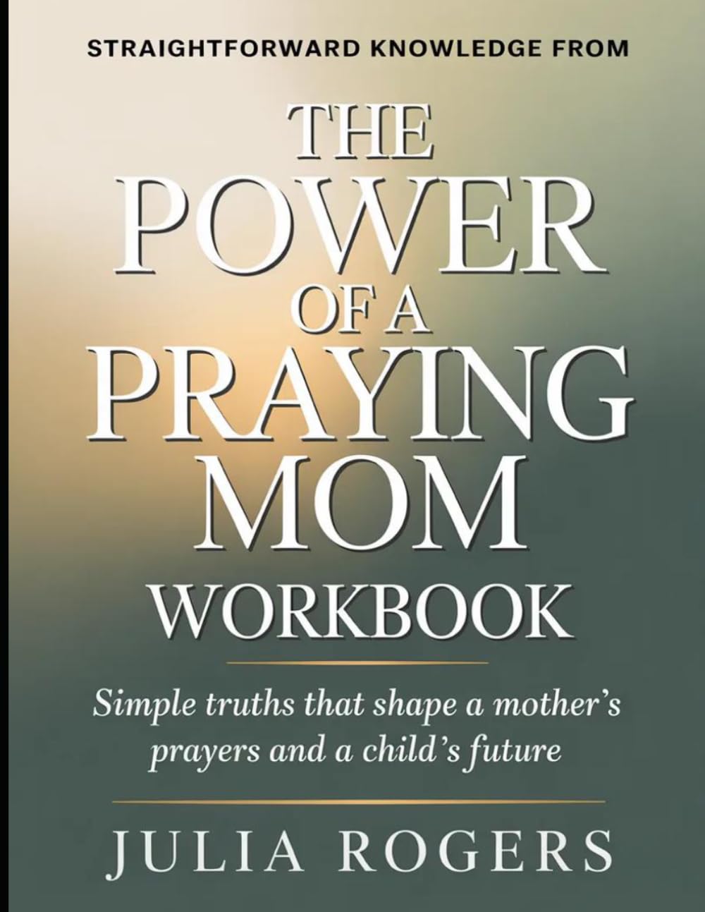 Straightforward Knowledge from The Power of a Praying Mom: Simple Truths That Shape a Mother’s Prayers and a Child’s Future