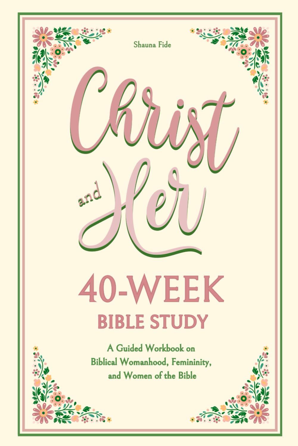 Christ and Her 40-Week Bible Study: A Guided Workbook on Biblical Womanhood, Femininity, and Women of the Bible