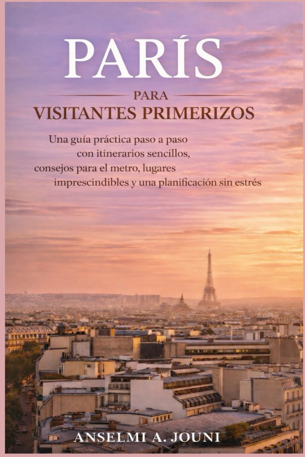 PARÍS PARA VISITANTES PRIMERIZOS: Una guía práctica paso a paso con itinerarios sencillos, consejos para el metro, lugares imprescindibles y una planificación sin estrés