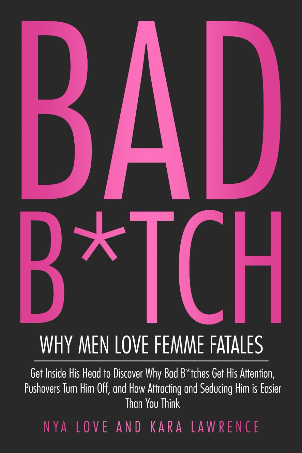 Bad B*tch - Why Men Love Femme Fatales: Get Inside His Head to Discover Why Bad B*tches Get His Attention, Pushovers Turn Him Off, and How Attracting ... Think (Dark Feminine & Femme Fatale Power)