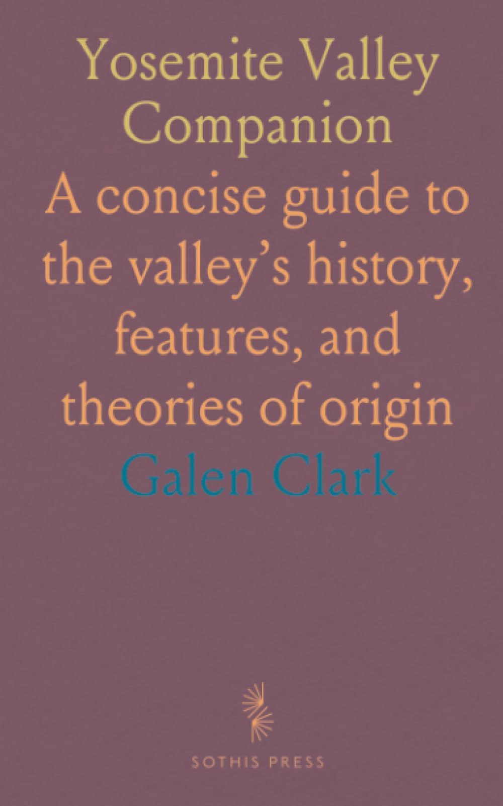 Yosemite Valley Companion: A concise guide to the valley’s history, features, and theories of origin