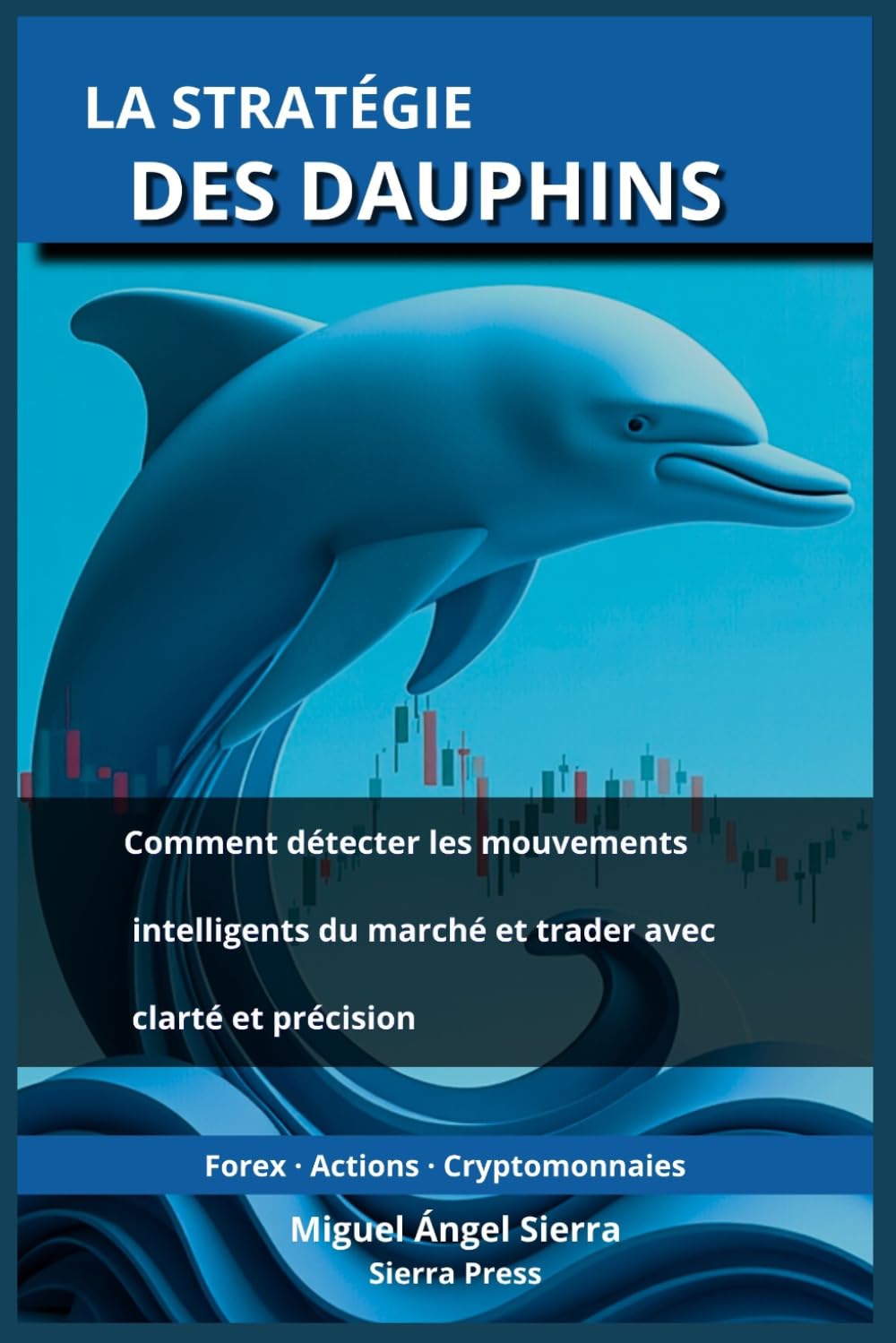 La Stratégie des Dauphins: Comment détecter les mouvements intelligents du marché et trader avec clarté et précision: 4 (Publications Wall Street - Finance - Investissement - Trading et Bourse)