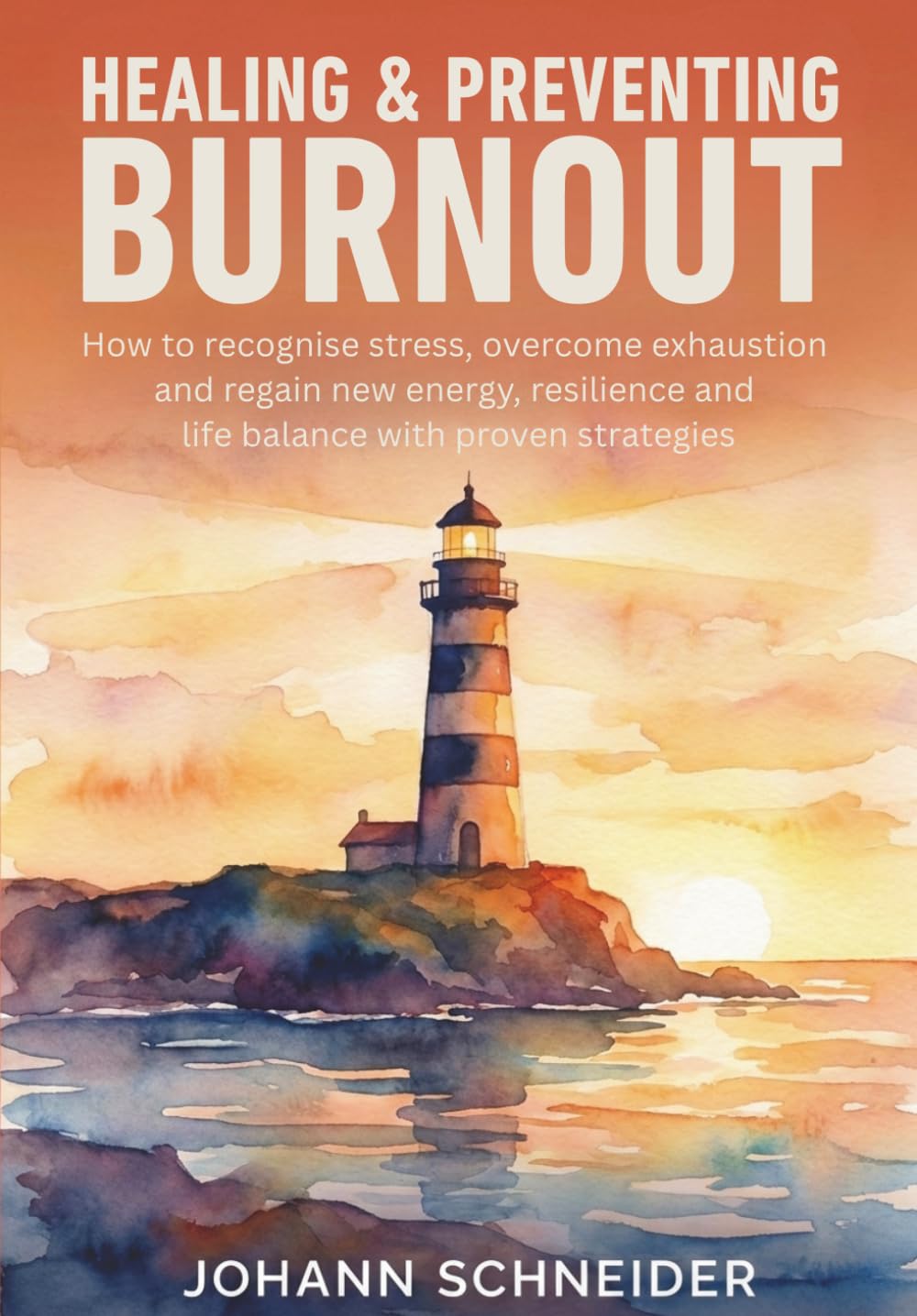 Healing and preventing burnout: How to recognize stress, overcome exhaustion and gain new energy, resilience and life-balance with proven strategies