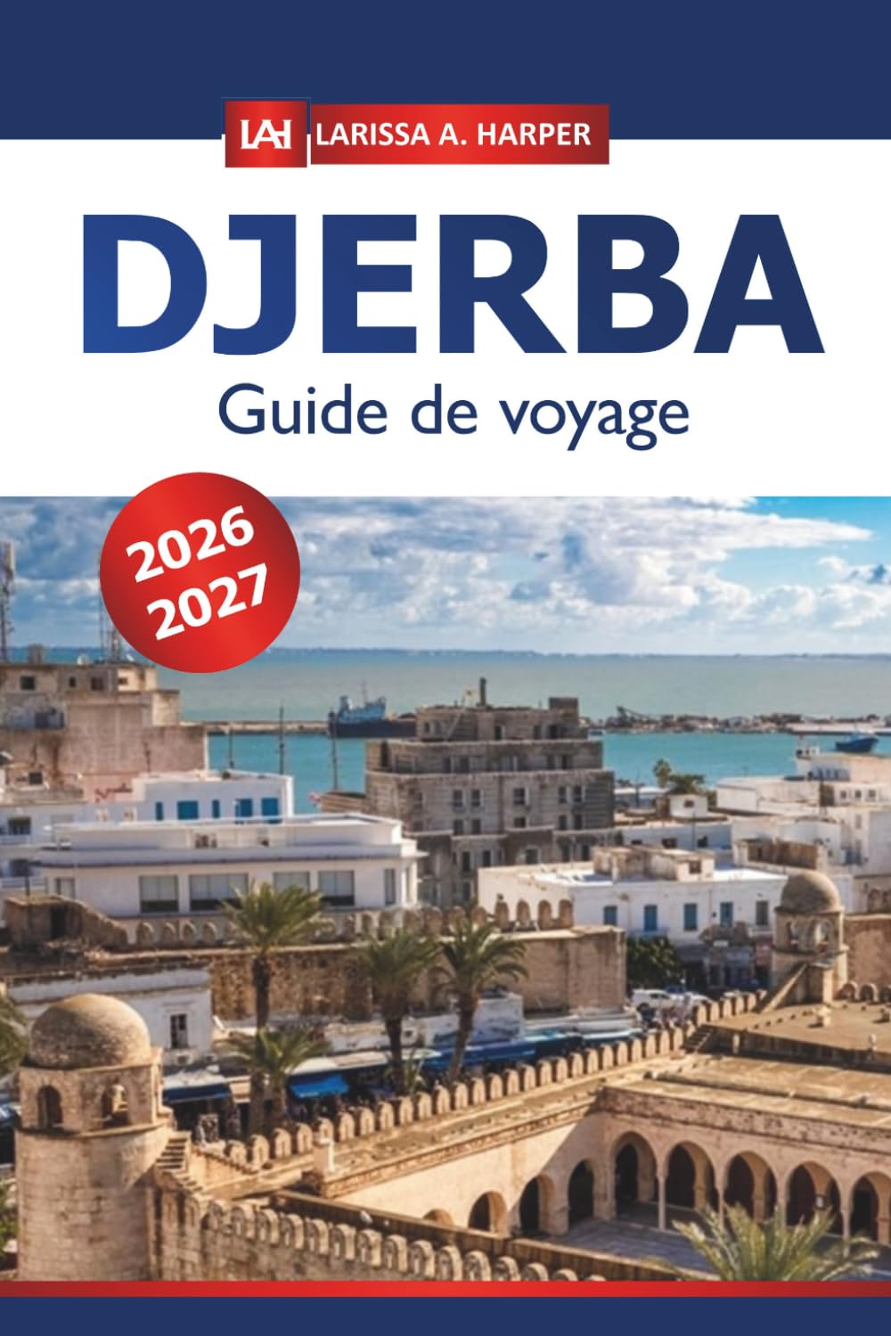 Djerba Guide de voyage 2026-2027: Explorer les îles de Tunisie, les principales attractions, les plages, la culture locale et les joyaux côtiers cachés
