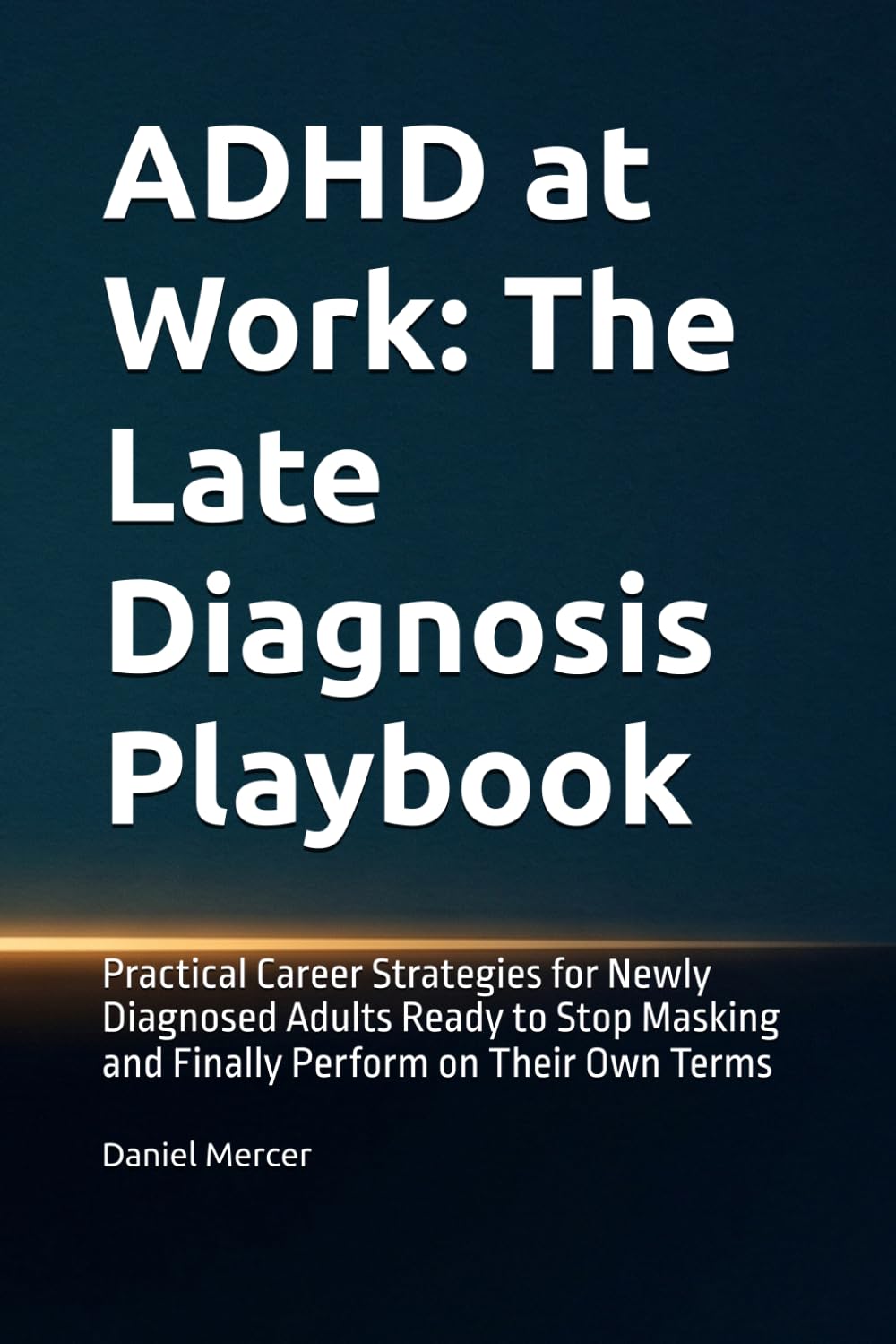 ADHD at Work: The Late Diagnosis Playbook: Practical Career Strategies for Newly Diagnosed Adults Ready to Stop Masking and Finally Perform on Their Own Terms