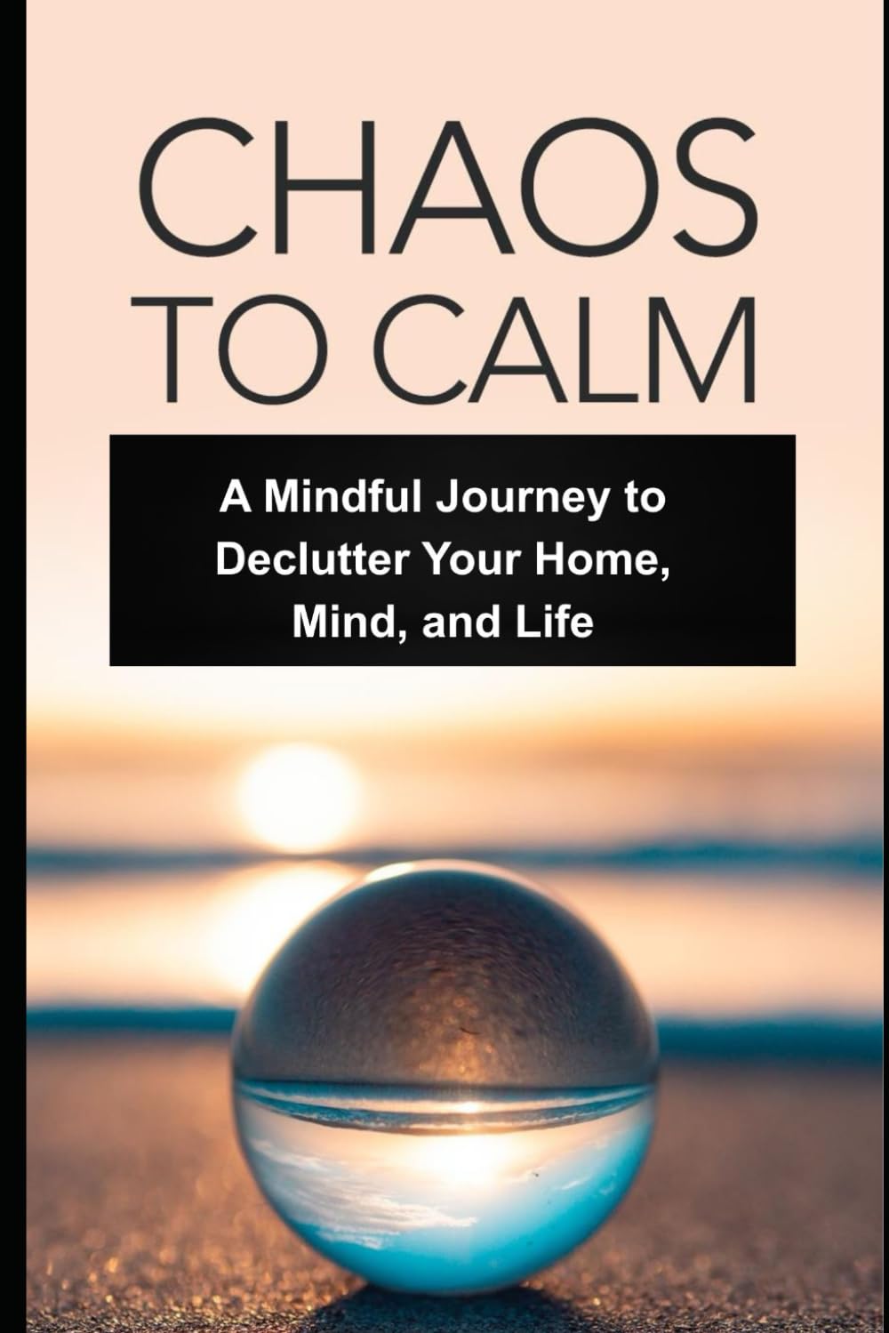 Chaos to Calm: Mindful Decluttering for Inner Peace and Lasting Clarity