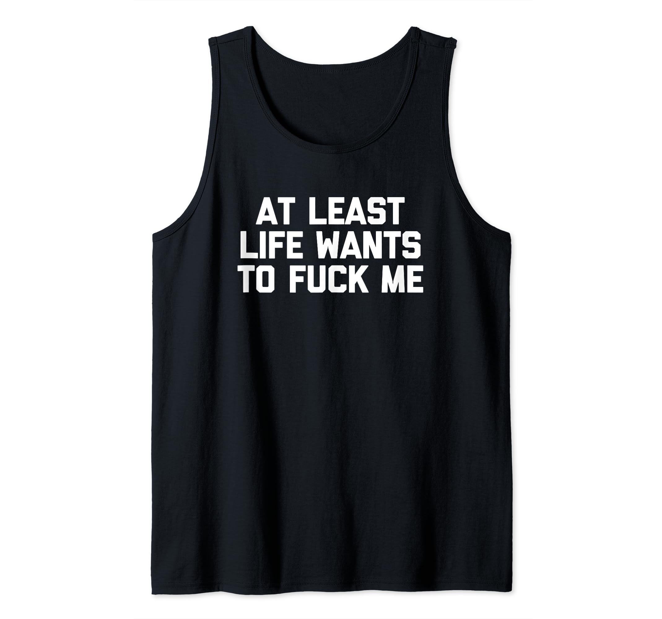 At Least Life Wants To Fuck Me T-Shirt funny saying novelty Tank Top