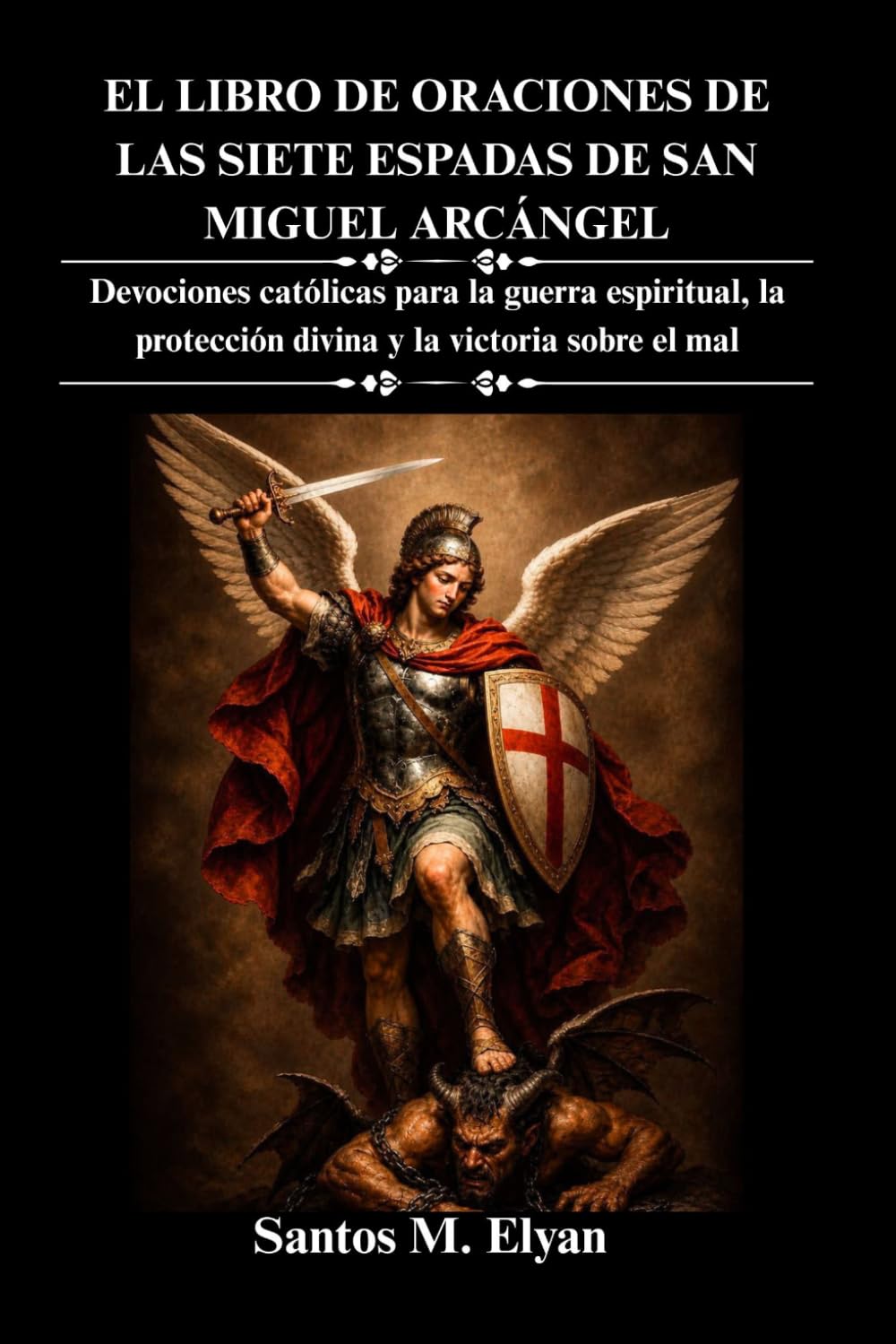 EL LIBRO DE ORACIONES DE LAS SIETE ESPADAS DE SAN MIGUEL ARCÁNGEL: Devociones católicas para la guerra espiritual, la protección divina y la victoria sobre el mal