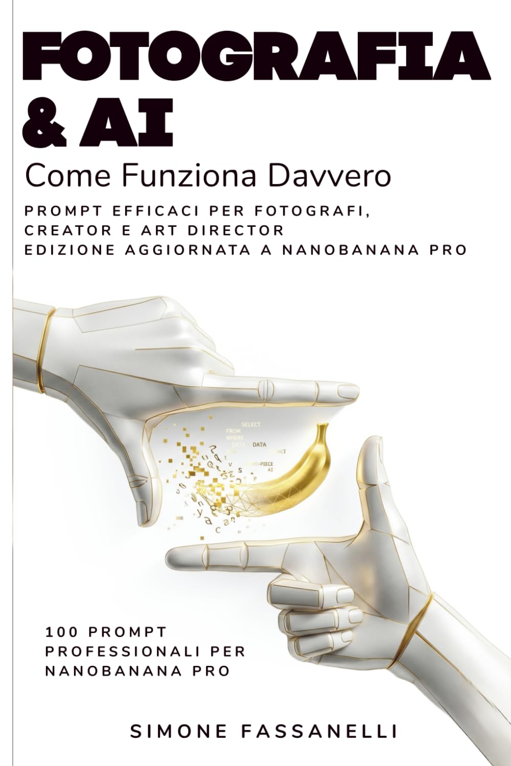 FOTOGRAFIA & AI: Come Funziona Davvero Prompt Efficaci per Fotografi, Creator e Art Director Edizione aggiornata a NanoBanana Pro