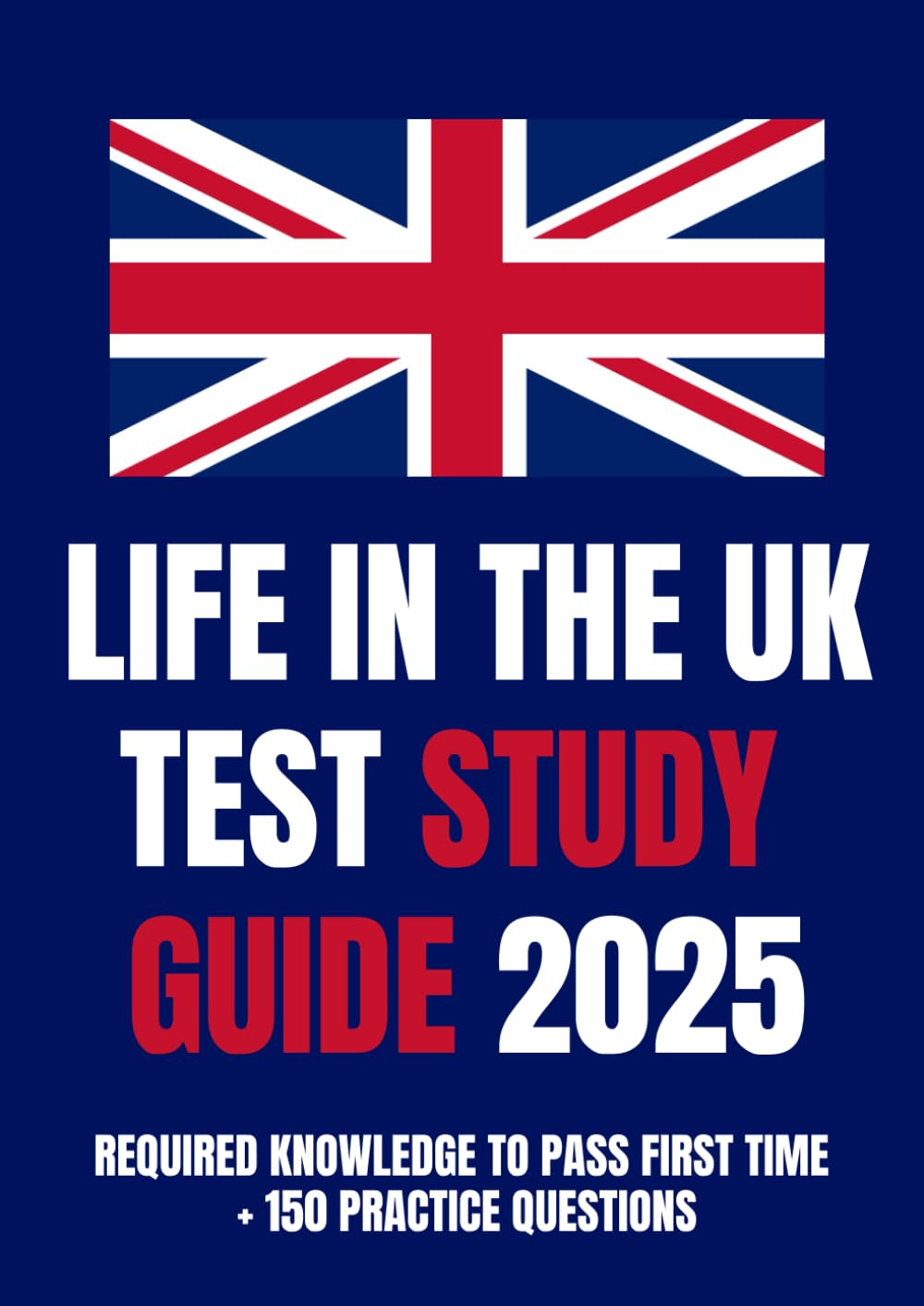 Life in the UK Test Study Guide 2025: Citizenship Test Knowledge + 150 Practice Questions (Life in the UK Test 2026 Practice Questions & Study Guide)