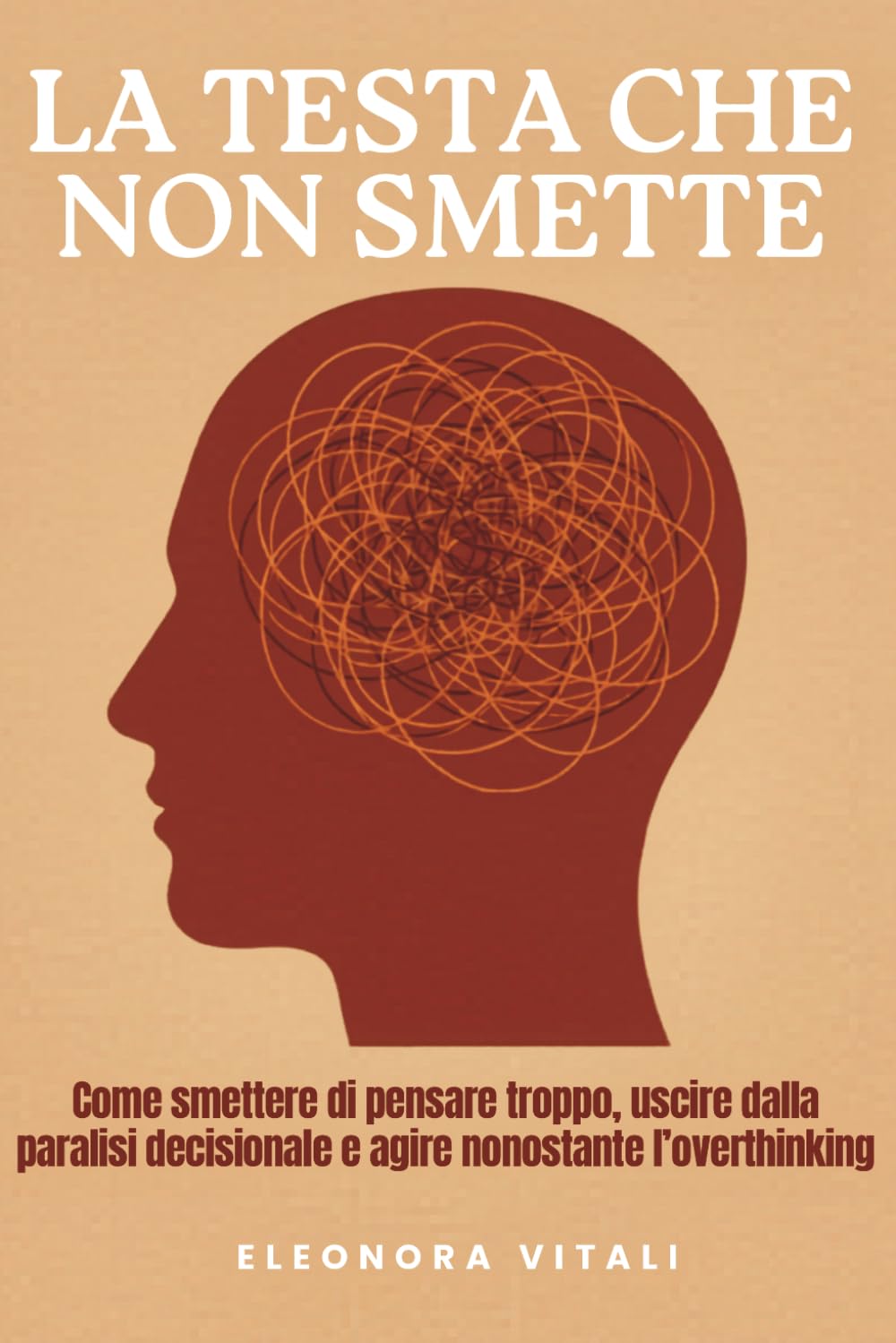 La Testa Che Non Smette: Come smettere di pensare troppo, uscire dalla paralisi decisionale e agire nonostante l'overthinking - Guida pratica contro ruminazione mentale.