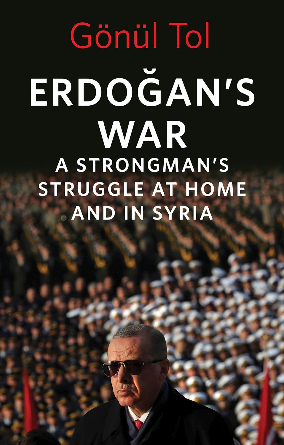 Erdogan's War: A Strongman's Struggle at Home and in Syria by Gonul Tol HARDBACK