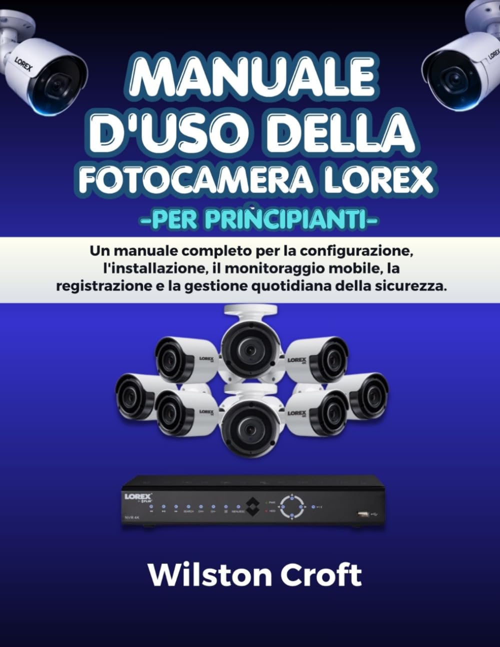 Manuale d'uso della fotocamera Lorex per principianti: Un manuale completo per la configurazione, l'installazione, il monitoraggio mobile, la registrazione e la gestione quotidiana della sicurezza.