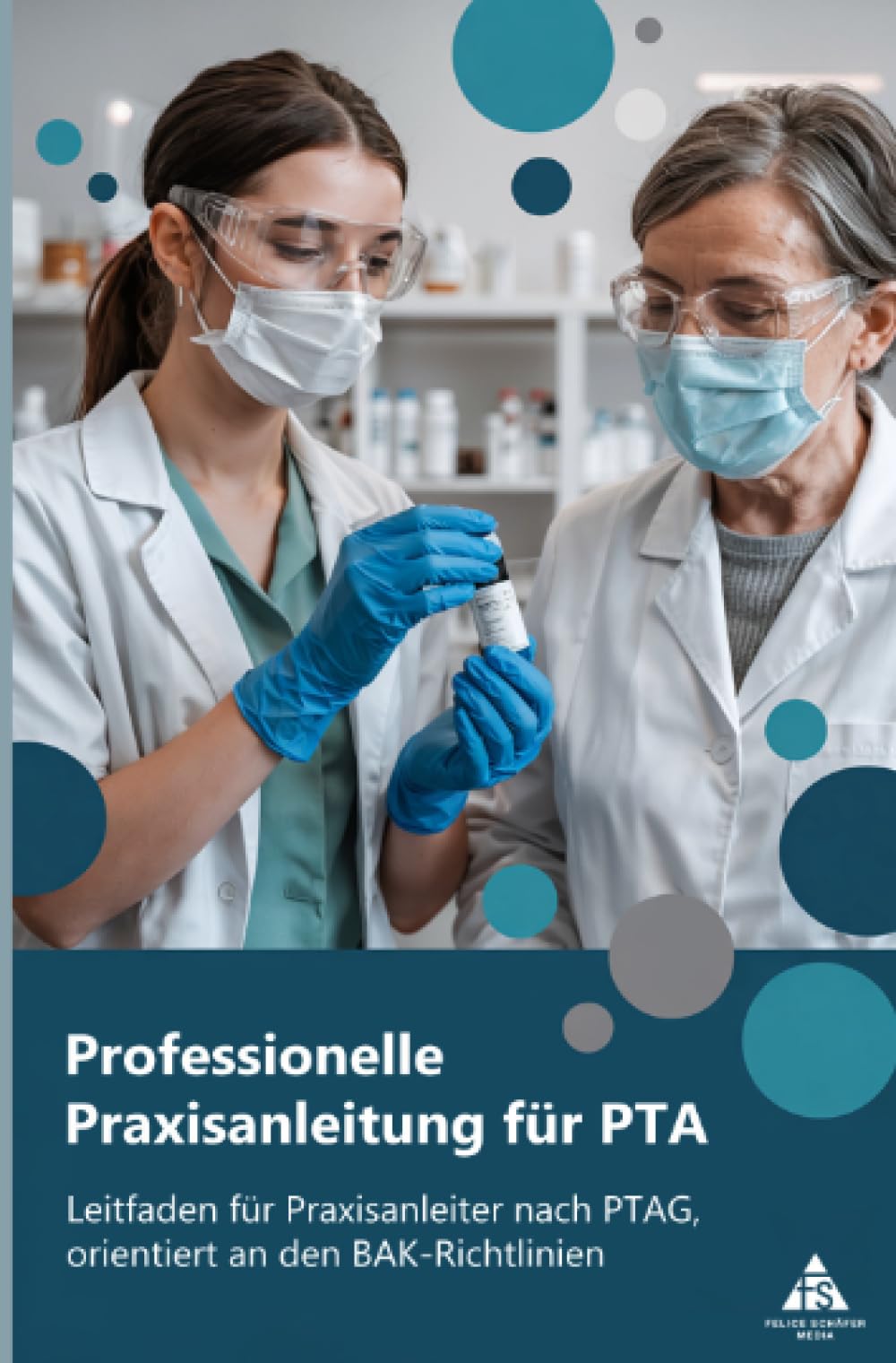 Professionelle Praxisanleitung für PTA: Leitfaden für Praxisanleiter nach PTAG, orientiert an den BAK-Richtlinien