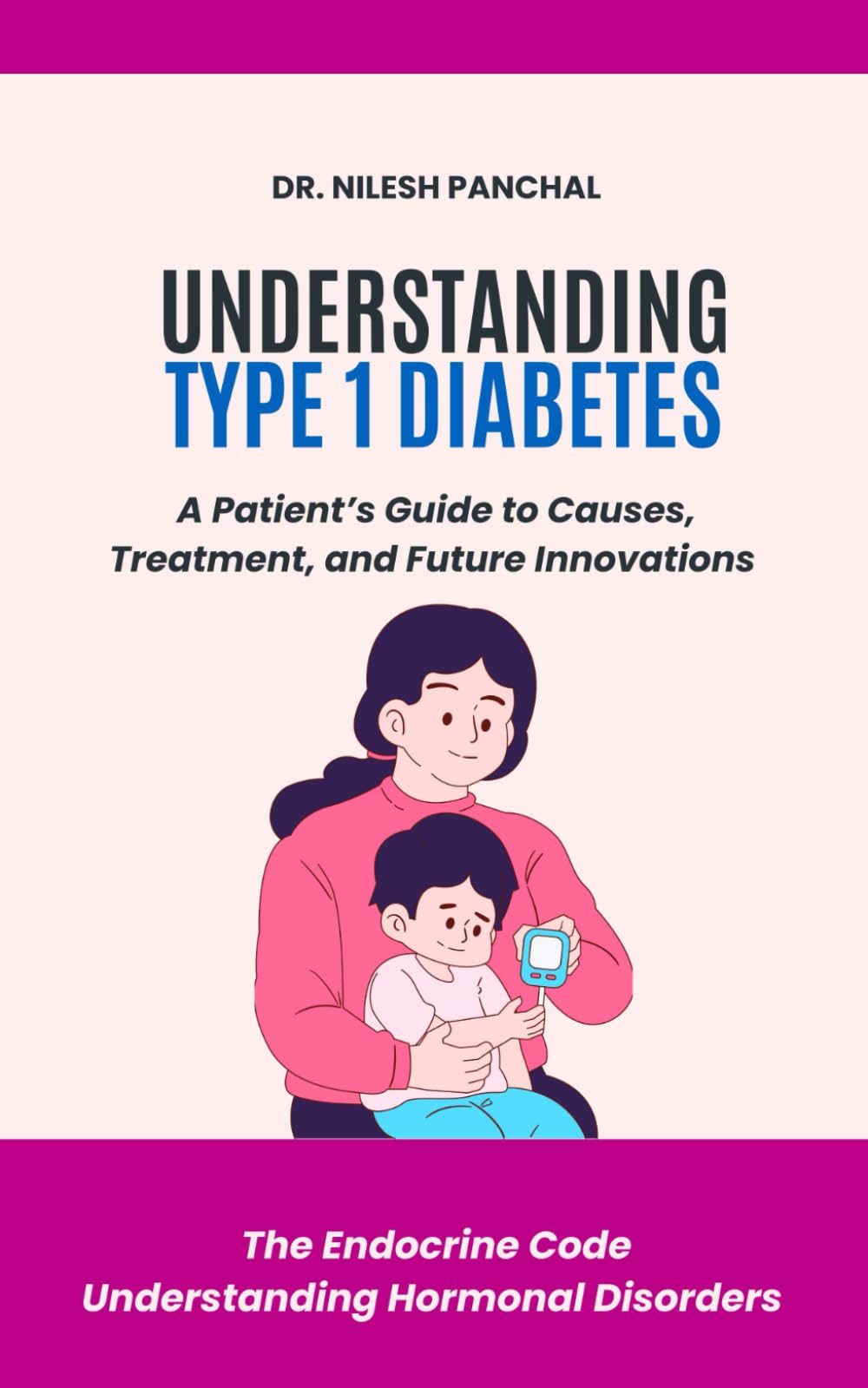 Understanding Type 1 Diabetes: A Patient’s Guide to Causes, Treatment, and Future Innovations (The Endocrine Code: Understanding Hormonal Disorders)
