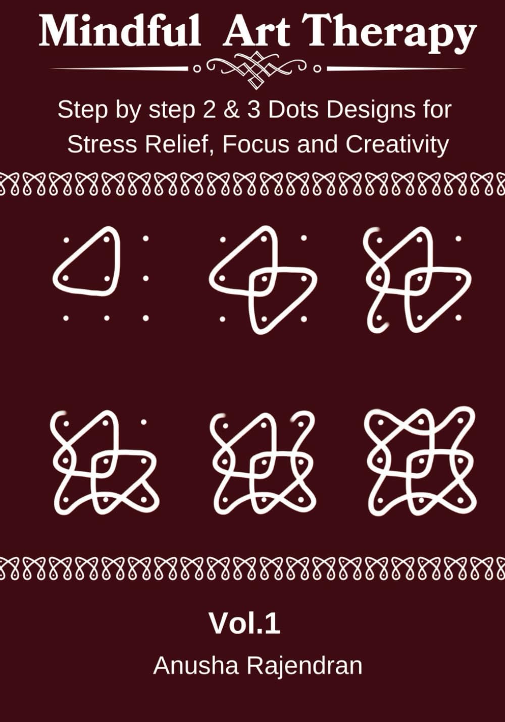 Mastering Kolam Patterns, Vol. 1:: 50+ Sikku Kolams (2 and 3 Dots) , Step-by-Step pictures and Practice Space (Mindful Art Therapy)