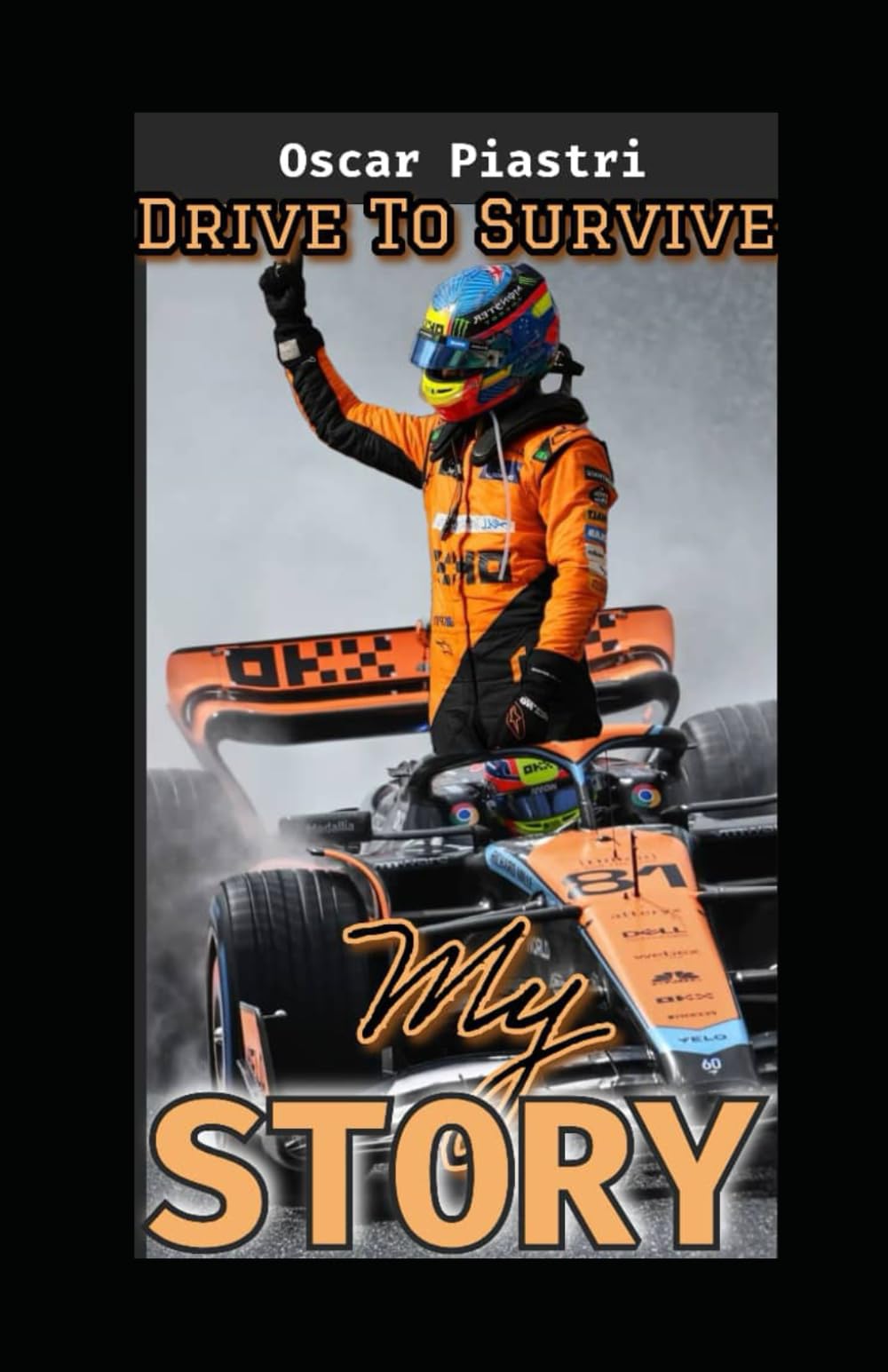 Oscar Piastri: My Story -Behind The Wheel- Passion, Precision, Performance, Speed, Skill, And Determination, The F1 Rookie Young Gun And McLaren Champion Legends Driver In Making.
