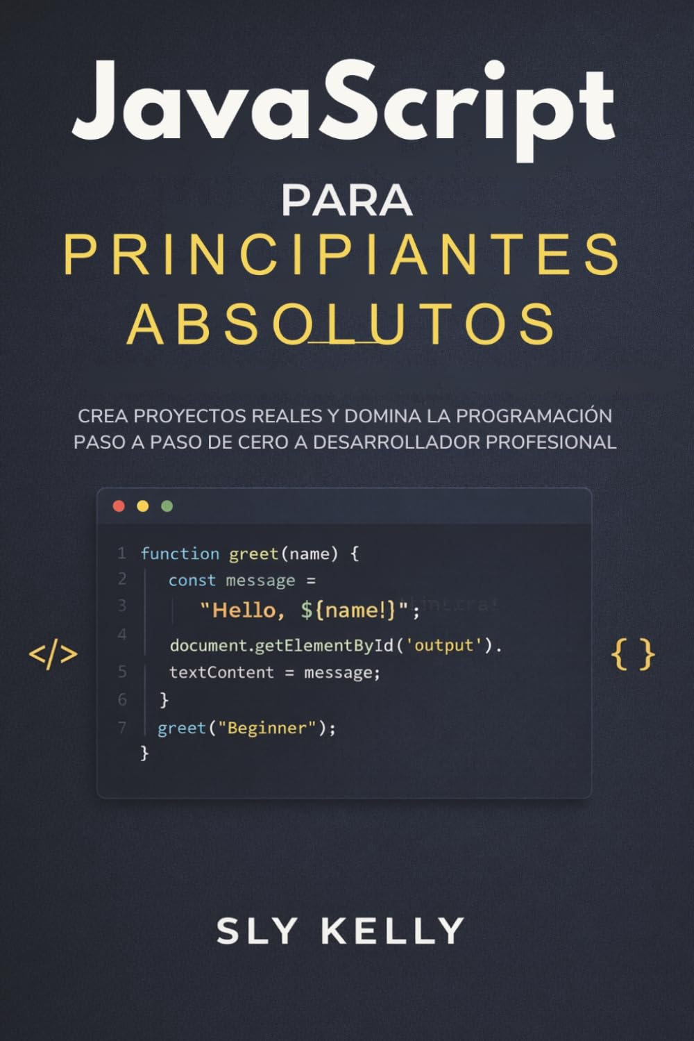 JAVASCRIPT PARA PRINCIPIANTES ABSOLUTOS: Crea Proyectos Reales Y Domina La Programación Paso A Paso De Cero A Desarrollador Profesional