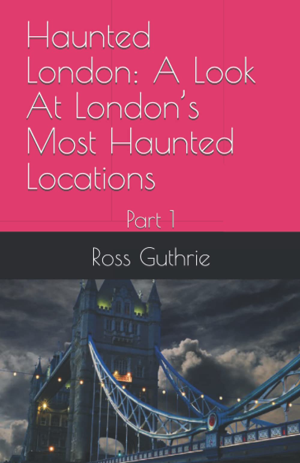 Haunted London: A Look At London’s Most Haunted Locations: Part 1 (Haunted Locations UK)