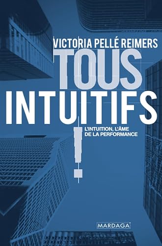 Tous intuitifs !: L'intuition, l'âme de la performance