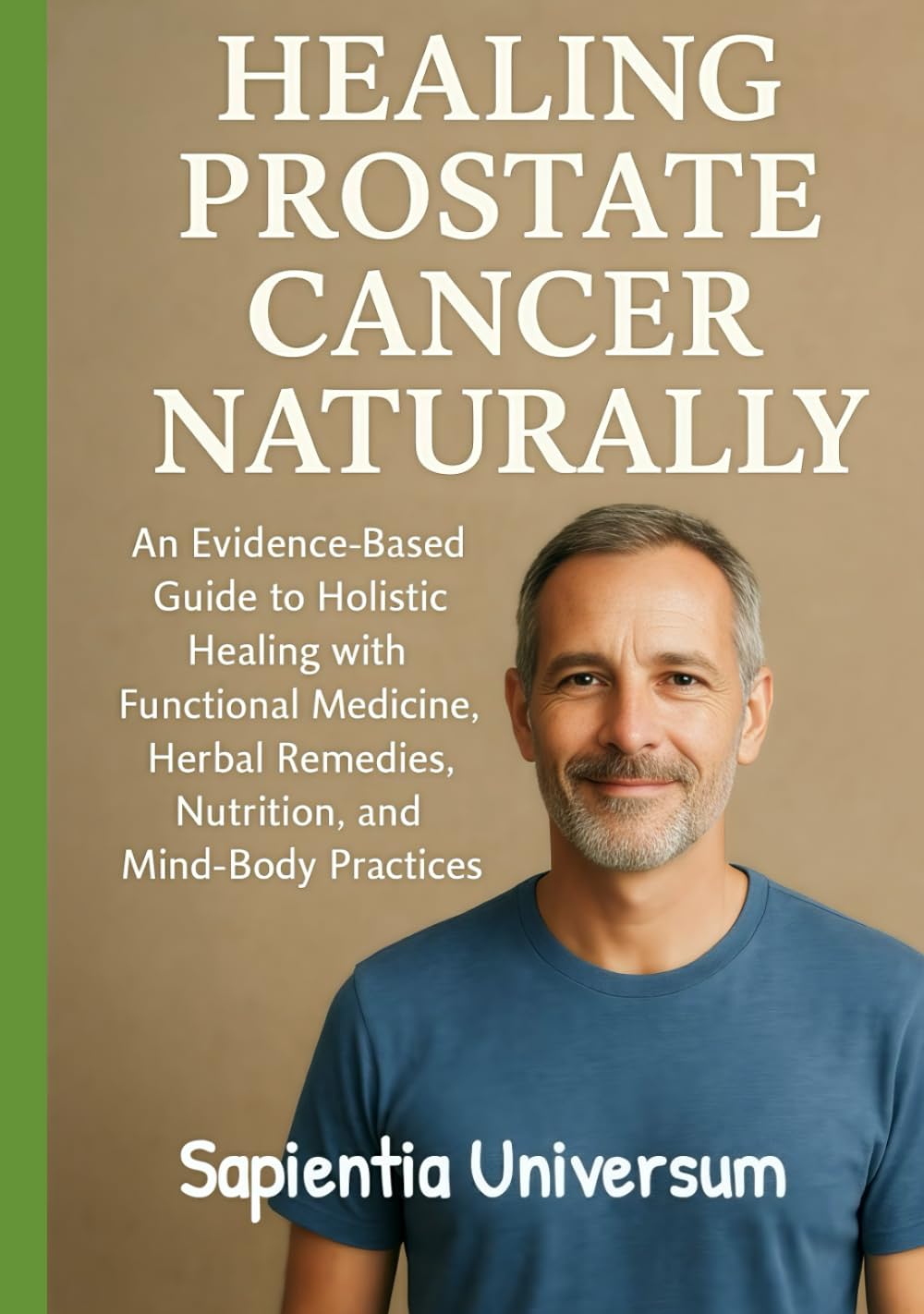 Healing Prostate Cancer Naturally: An Evidence-Based Guide to Holistic Healing with Functional Medicine, Herbal Remedies, Nutrition, and Mind-Body Practices
