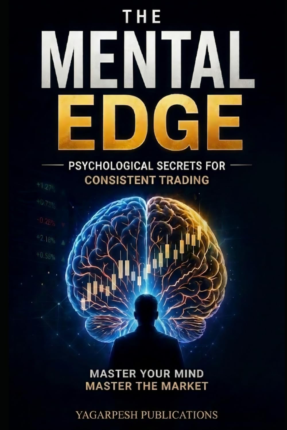 The Mental Edge: Trading Psychology for Intraday & Forex Traders: Master Discipline, Control Emotions, and Achieve Consistent Profits