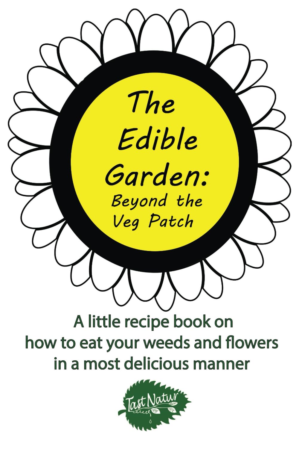 The Edible Garden: Beyond the Veg Patch: A little recipe book on how to eat your weeds and flowers in a most delicious manner