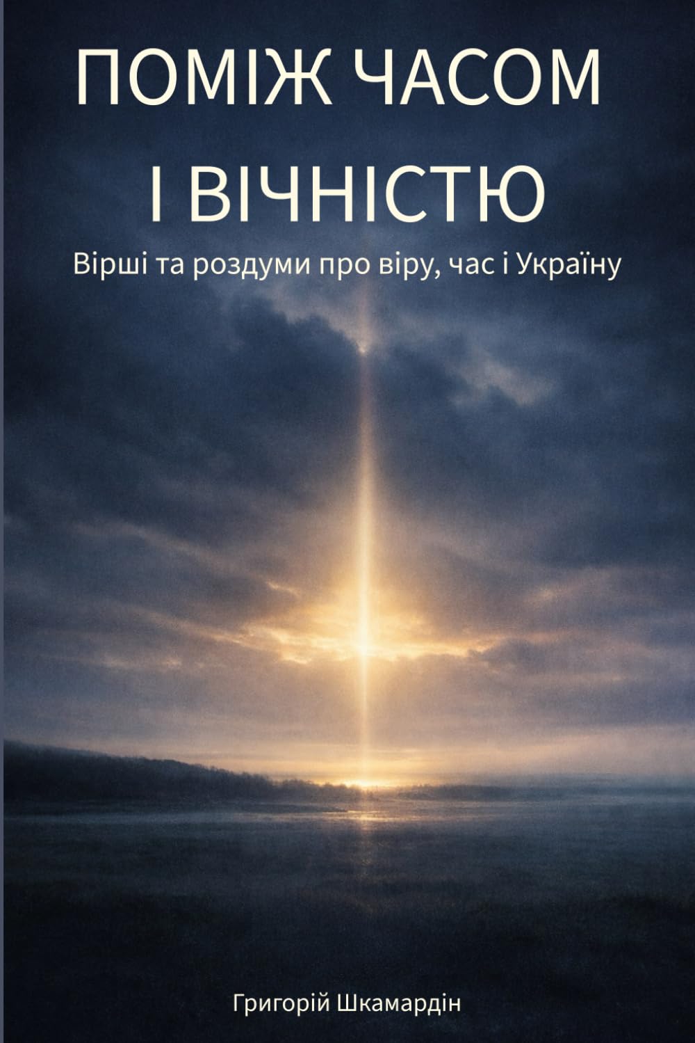 Поміж часом і вічністю: Вірші та роздуми про віру, час і Україну
