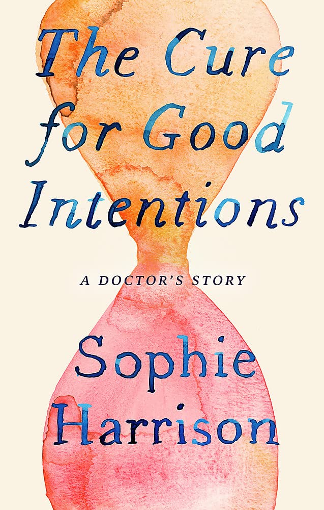 THE CURE FOR GOOD INTENTIONS: A DOCTOR'S STORY
