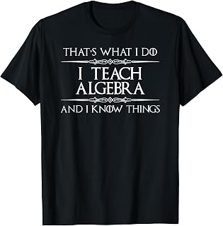 Algebra Math Teacher - I Teach Algebra and I Know Things Fun T-Shirt