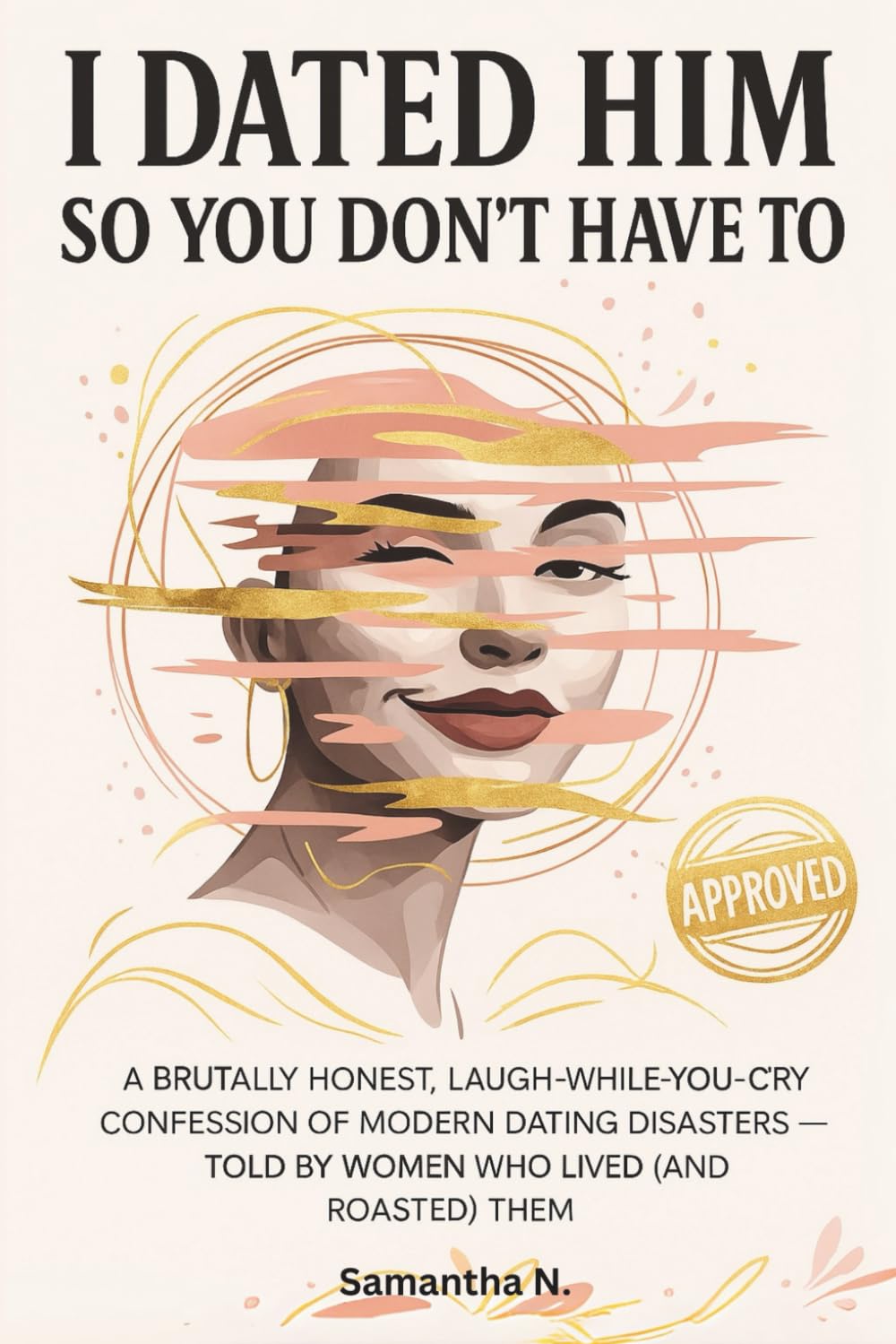 I Dated Him So You Don’t Have To: A Brutally Honest, Laugh-While-You-Cry Confession of Modern Dating Disasters — Told by Women Who Lived (and Roasted) Them