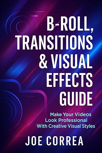 B-Roll, Transitions & Visual Effects Guide: Make Your Videos Look